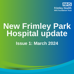 New Frimley Park Hospital update - Issues 1: March 2024